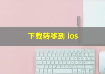 下载转移到 ios